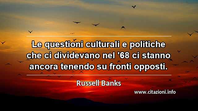 “Le questioni culturali e politiche che ci dividevano nel '68 ci stanno ancora tenendo su fronti opposti.”