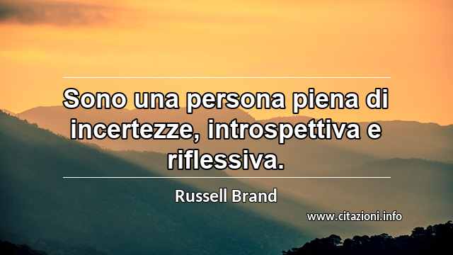 “Sono una persona piena di incertezze, introspettiva e riflessiva.”