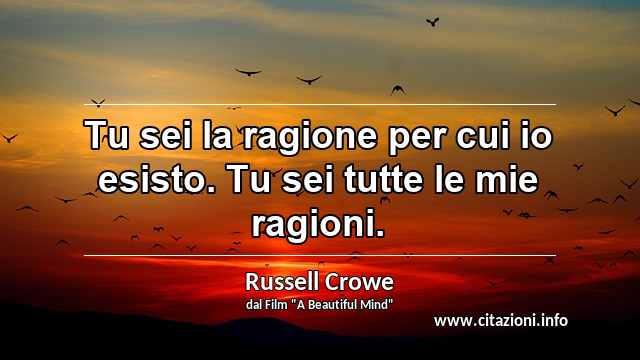 “Tu sei la ragione per cui io esisto. Tu sei tutte le mie ragioni.”