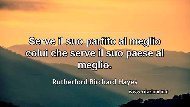“Serve il suo partito al meglio colui che serve il suo paese al meglio.”