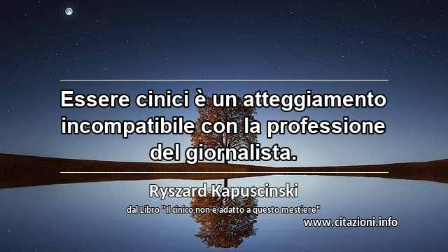 “Essere cinici è un atteggiamento incompatibile con la professione del giornalista.”
