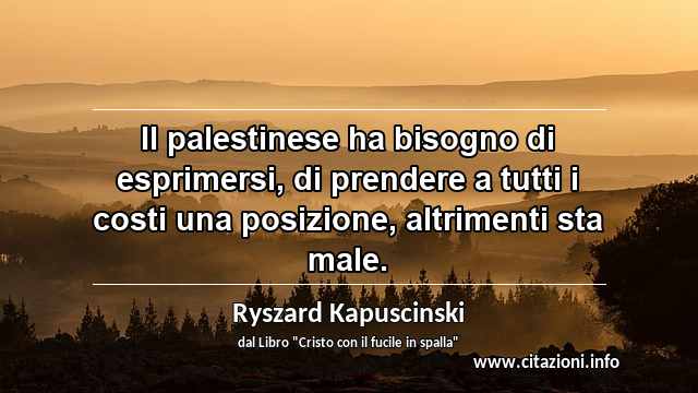 “Il palestinese ha bisogno di esprimersi, di prendere a tutti i costi una posizione, altrimenti sta male.”