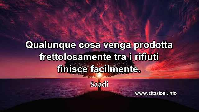 “Qualunque cosa venga prodotta frettolosamente tra i rifiuti finisce facilmente.”