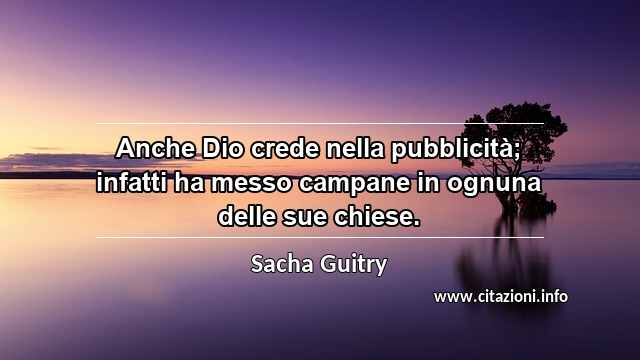 “Anche Dio crede nella pubblicità; infatti ha messo campane in ognuna delle sue chiese.”