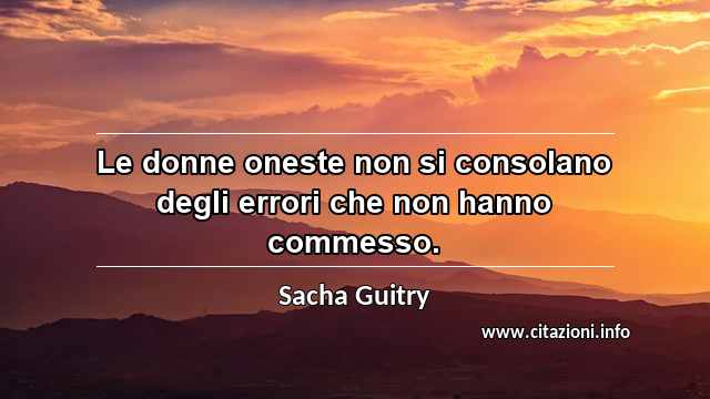 “Le donne oneste non si consolano degli errori che non hanno commesso.”