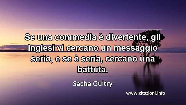 “Se una commedia è divertente, gli Inglesi vi cercano un messaggio serio, e se è seria, cercano una battuta.”