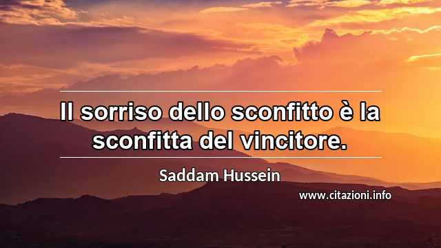 “Il sorriso dello sconfitto è la sconfitta del vincitore.”