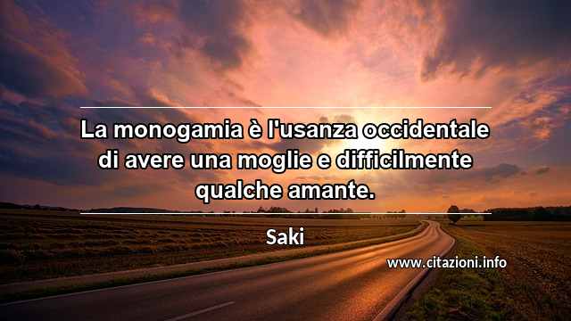 “La monogamia è l'usanza occidentale di avere una moglie e difficilmente qualche amante.”