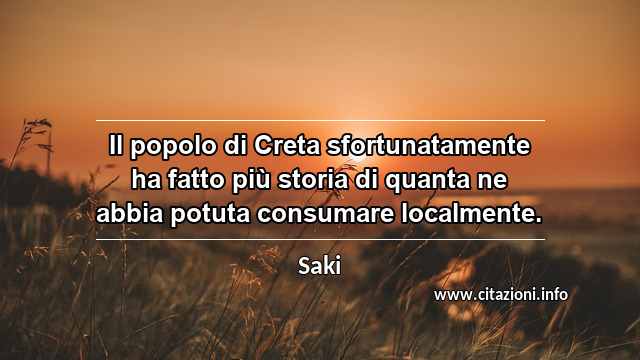 “Il popolo di Creta sfortunatamente ha fatto più storia di quanta ne abbia potuta consumare localmente.”