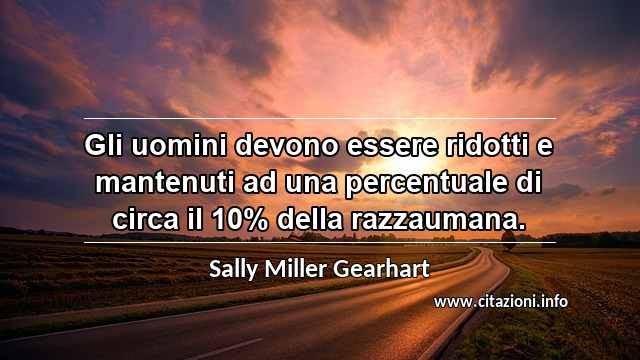 “Gli uomini devono essere ridotti e mantenuti ad una percentuale di circa il 10% della razzaumana.”