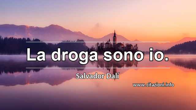 “La droga sono io.”