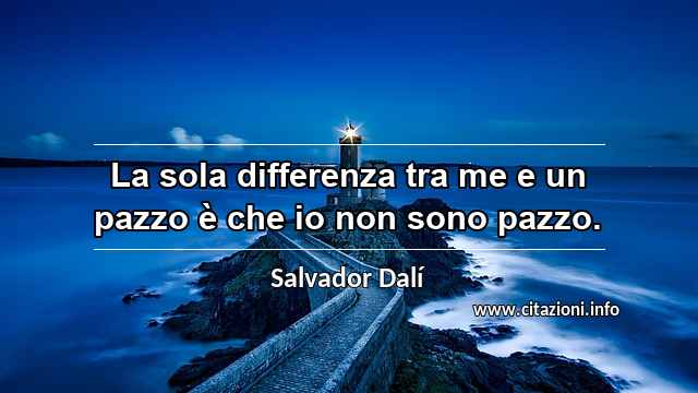 “La sola differenza tra me e un pazzo è che io non sono pazzo.”