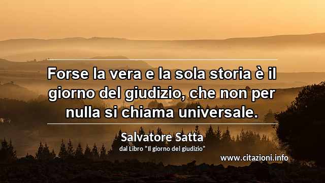 “Forse la vera e la sola storia è il giorno del giudizio, che non per nulla si chiama universale.”