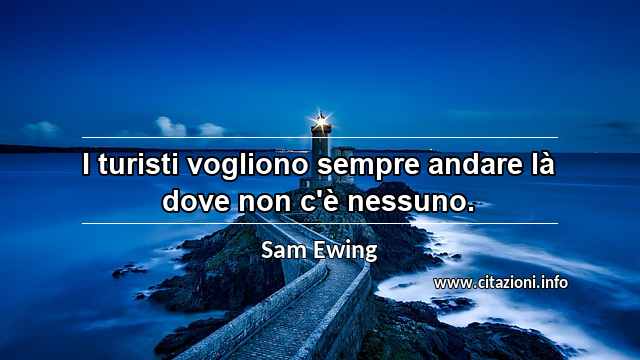 “I turisti vogliono sempre andare là dove non c'è nessuno.”