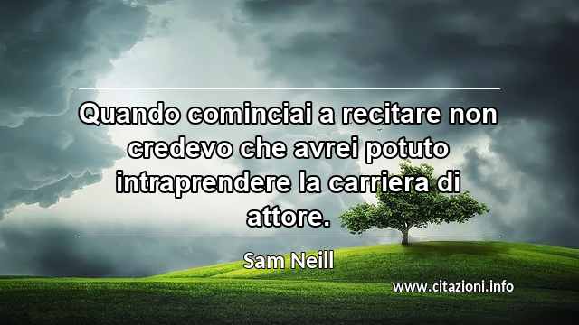 “Quando cominciai a recitare non credevo che avrei potuto intraprendere la carriera di attore.”