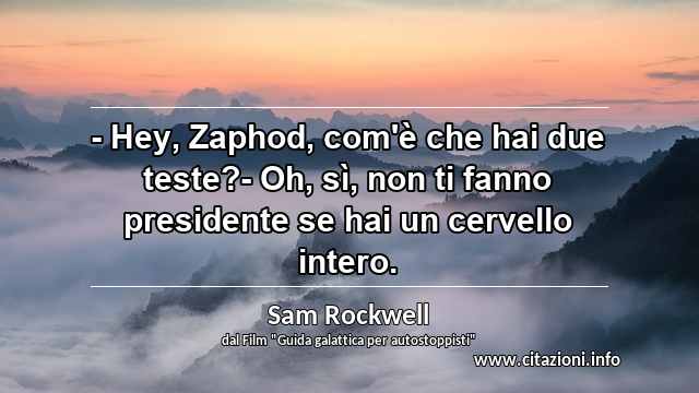 “- Hey, Zaphod, com'è che hai due teste?- Oh, sì, non ti fanno presidente se hai un cervello intero. ”
