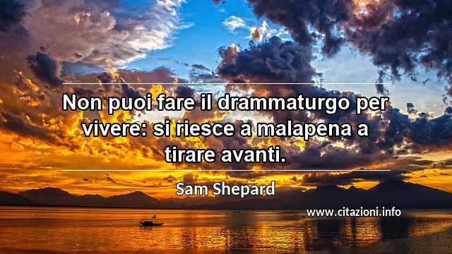 “Non puoi fare il drammaturgo per vivere: si riesce a malapena a tirare avanti.”