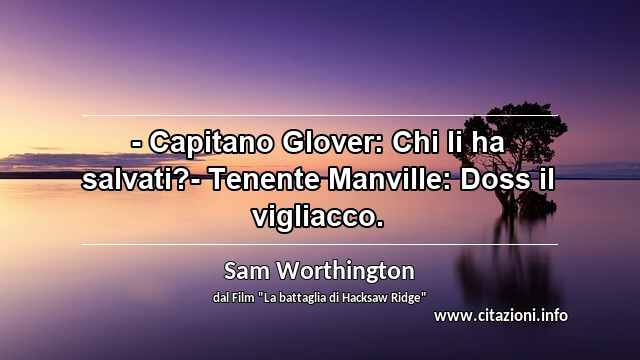 “- Capitano Glover: Chi li ha salvati?- Tenente Manville: Doss il vigliacco.”