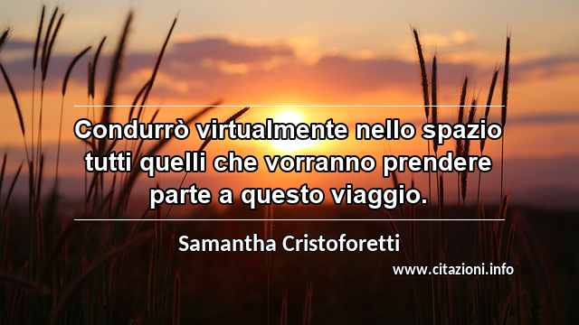 “Condurrò virtualmente nello spazio tutti quelli che vorranno prendere parte a questo viaggio.”