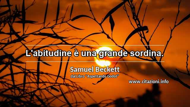 “L'abitudine è una grande sordina.”