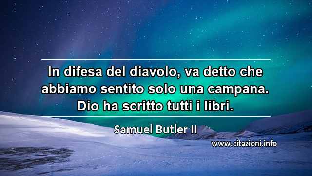 “In difesa del diavolo, va detto che abbiamo sentito solo una campana. Dio ha scritto tutti i libri.”