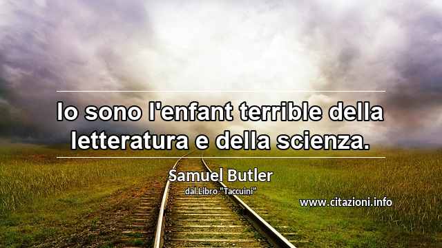 “Io sono l'enfant terrible della letteratura e della scienza.”