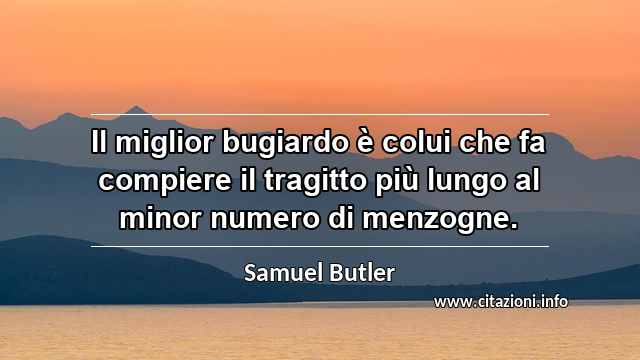 “Il miglior bugiardo è colui che fa compiere il tragitto più lungo al minor numero di menzogne.”