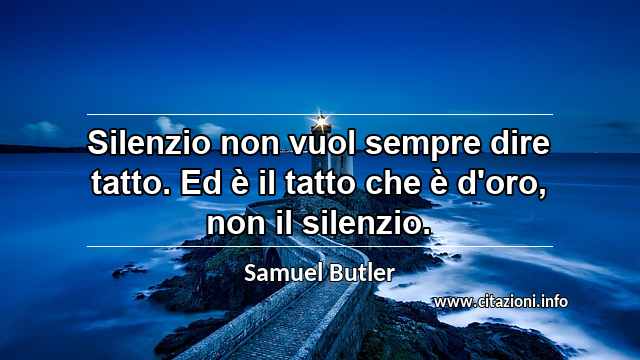 “Silenzio non vuol sempre dire tatto. Ed è il tatto che è d'oro, non il silenzio.”