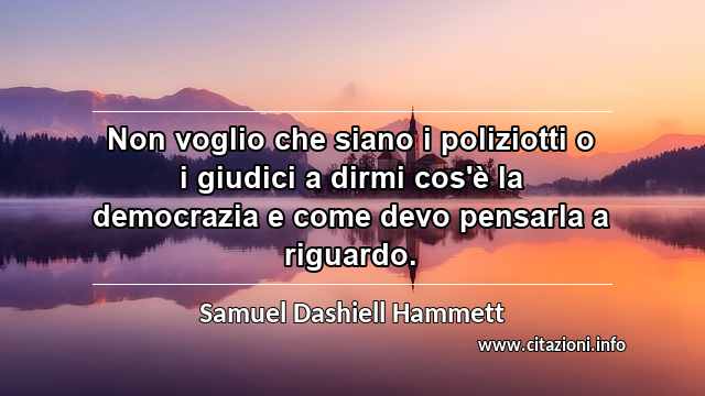 “Non voglio che siano i poliziotti o i giudici a dirmi cos'è la democrazia e come devo pensarla a riguardo.”