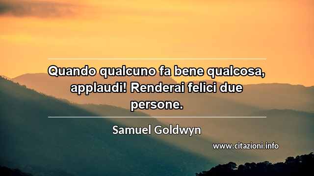“Quando qualcuno fa bene qualcosa, applaudi! Renderai felici due persone.”