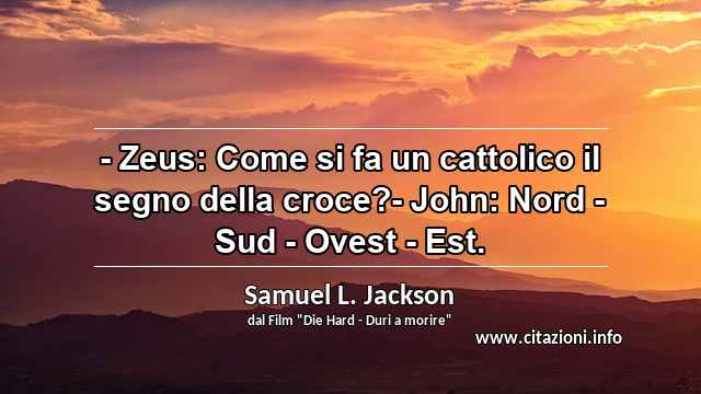 “- Zeus: Come si fa un cattolico il segno della croce?- John: Nord - Sud - Ovest - Est.”