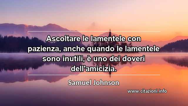 “Ascoltare le lamentele con pazienza, anche quando le lamentele sono inutili, è uno dei doveri dell'amicizia.”