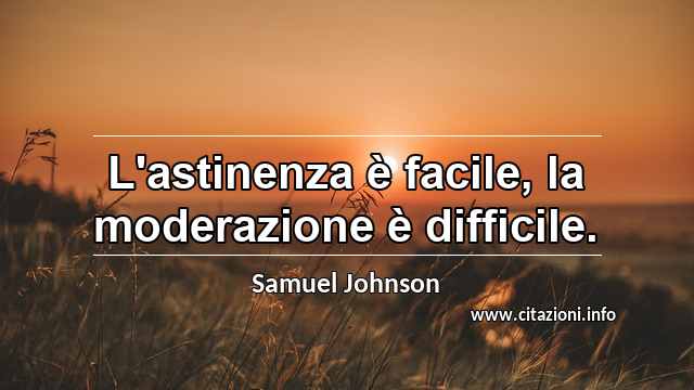 “L'astinenza è facile, la moderazione è difficile.”