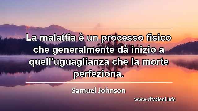 “La malattia è un processo fisico che generalmente dà inizio a quell'uguaglianza che la morte perfeziona.”