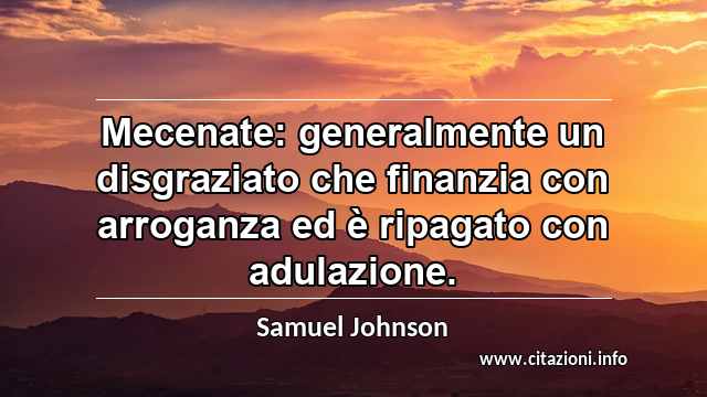 “Mecenate: generalmente un disgraziato che finanzia con arroganza ed è ripagato con adulazione.”
