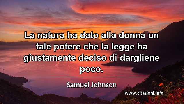 “La natura ha dato alla donna un tale potere che la legge ha giustamente deciso di dargliene poco.”