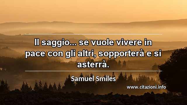 “Il saggio... se vuole vivere in pace con gli altri, sopporterà e si asterrà.”