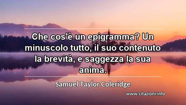 “Che cos'è un epigramma? Un minuscolo tutto, il suo contenuto la brevità, e saggezza la sua anima.”