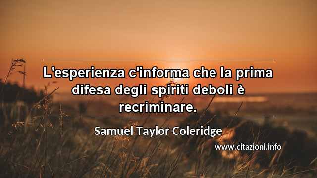 “L'esperienza c'informa che la prima difesa degli spiriti deboli è recriminare.”