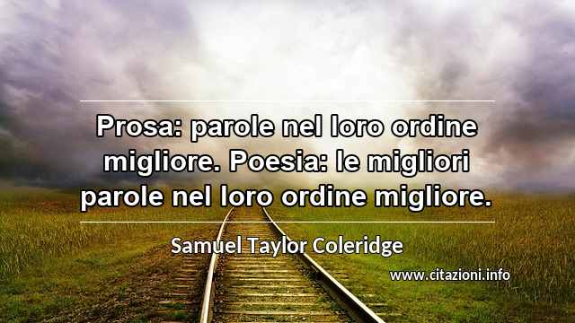 “Prosa: parole nel loro ordine migliore. Poesia: le migliori parole nel loro ordine migliore.”