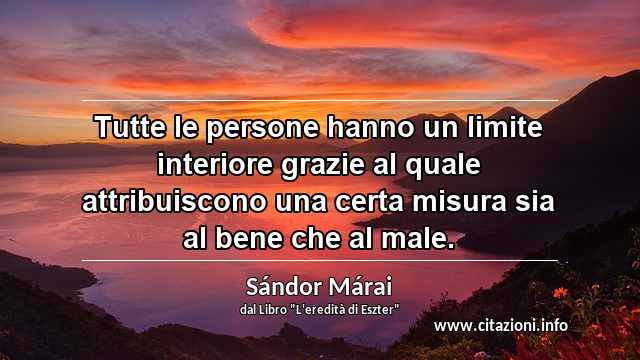 “Tutte le persone hanno un limite interiore grazie al quale attribuiscono una certa misura sia al bene che al male.”