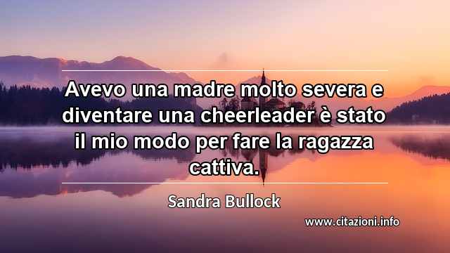 “Avevo una madre molto severa e diventare una cheerleader è stato il mio modo per fare la ragazza cattiva.”