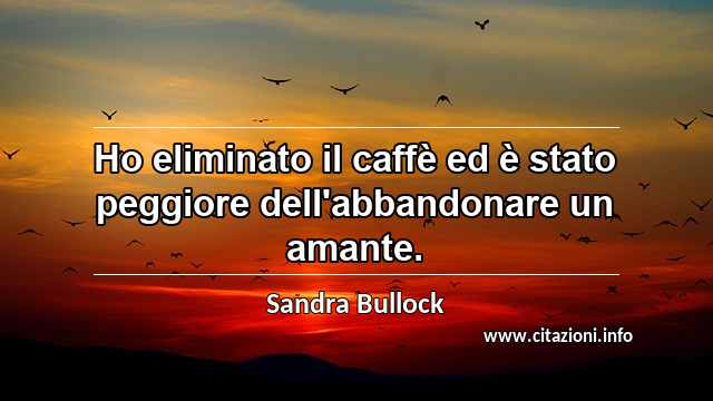 “Ho eliminato il caffè ed è stato peggiore dell'abbandonare un amante.”