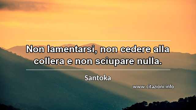 “Non lamentarsi, non cedere alla collera e non sciupare nulla.”