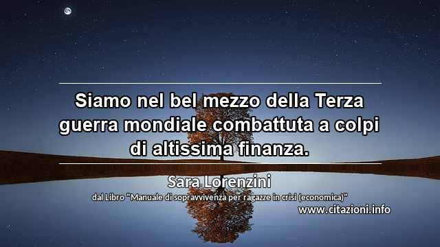 “Siamo nel bel mezzo della Terza guerra mondiale combattuta a colpi di altissima finanza.”