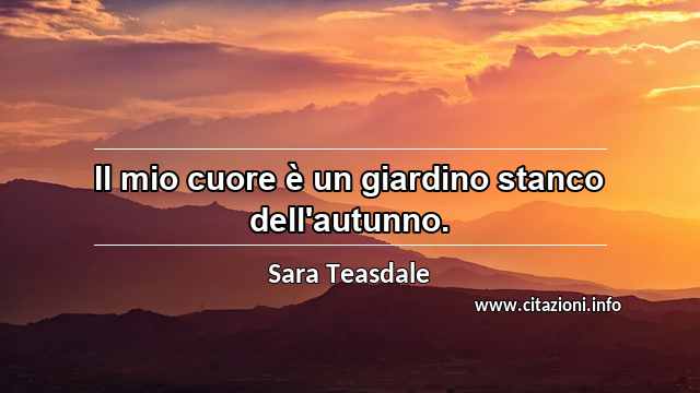 “Il mio cuore è un giardino stanco dell'autunno.”
