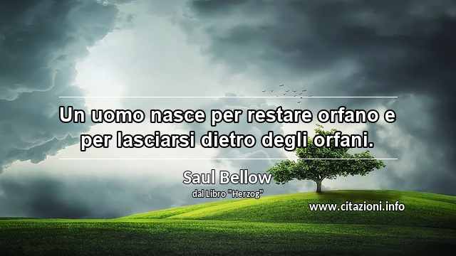 “Un uomo nasce per restare orfano e per lasciarsi dietro degli orfani.”