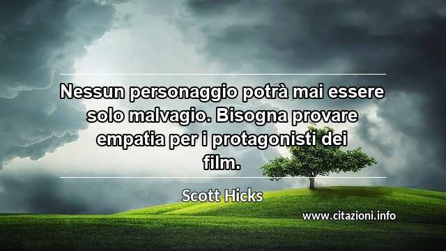 “Nessun personaggio potrà mai essere solo malvagio. Bisogna provare empatia per i protagonisti dei film.”