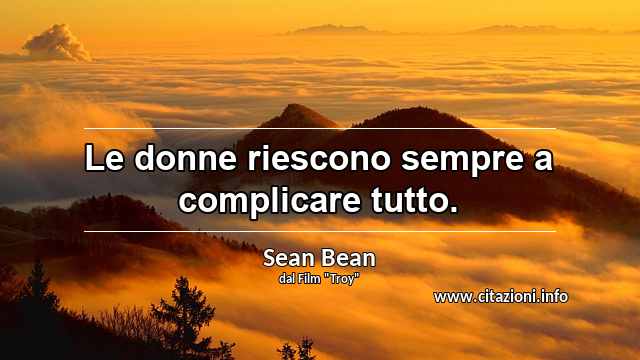 “Le donne riescono sempre a complicare tutto.”