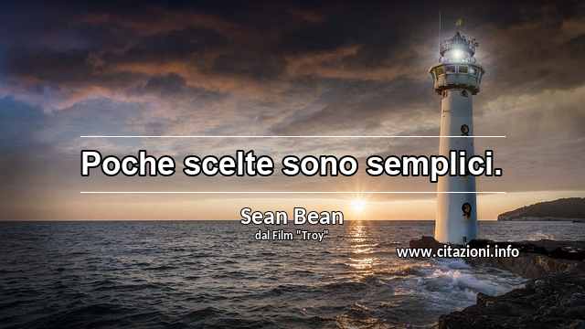 “Poche scelte sono semplici.”